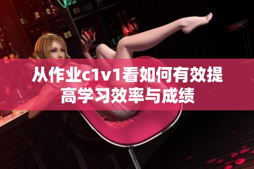从作业c1v1看如何有效提高学习效率与成绩