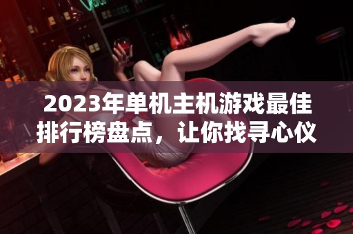 2023年单机主机游戏最佳排行榜盘点，让你找寻心仪之作的完美指南