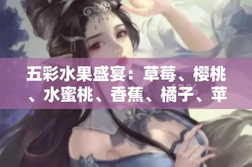 五彩水果盛宴：草莓、樱桃、水蜜桃、香蕉、橘子、苹果与柠檬的完美搭配