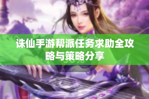 诛仙手游帮派任务求助全攻略与策略分享