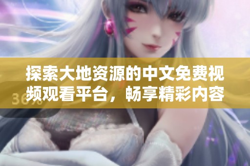 探索大地资源的中文免费视频观看平台，畅享精彩内容