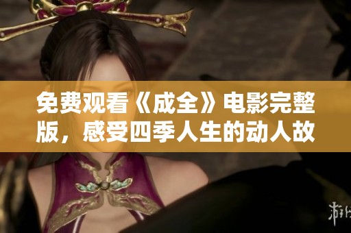 免费观看《成全》电影完整版，感受四季人生的动人故事