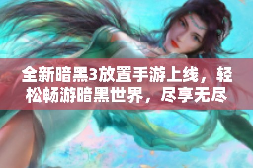 全新暗黑3放置手游上线，轻松畅游暗黑世界，尽享无尽乐趣与冒险体验