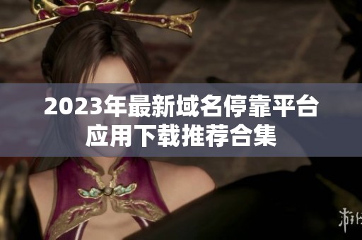 2023年最新域名停靠平台应用下载推荐合集