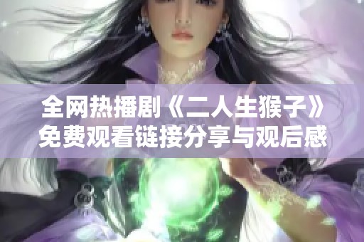 全网热播剧《二人生猴子》免费观看链接分享与观后感评析