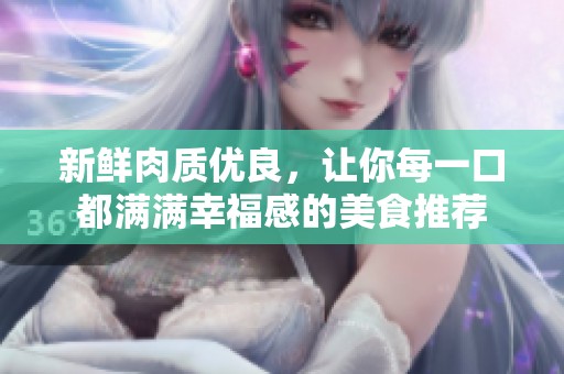 新鲜肉质优良，让你每一口都满满幸福感的美食推荐