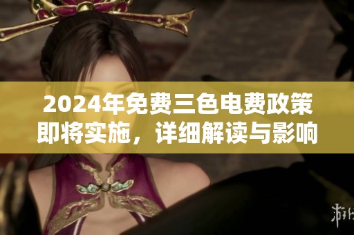 2024年免费三色电费政策即将实施，详细解读与影响分析