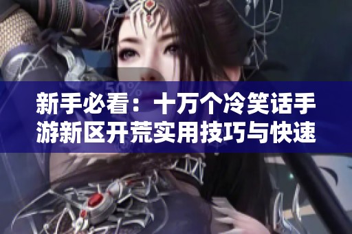 新手必看：十万个冷笑话手游新区开荒实用技巧与快速升级攻略分享
