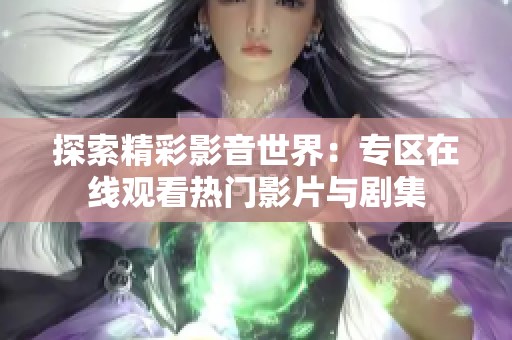 探索精彩影音世界：专区在线观看热门影片与剧集