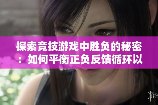探索竞技游戏中胜负的秘密：如何平衡正负反馈循环以提升游戏体验的艺术