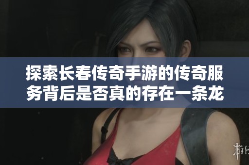 探索长春传奇手游的传奇服务背后是否真的存在一条龙玩法的真相
