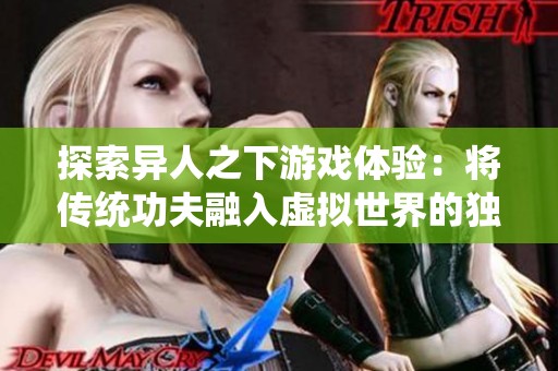 探索异人之下游戏体验：将传统功夫融入虚拟世界的独特尝试
