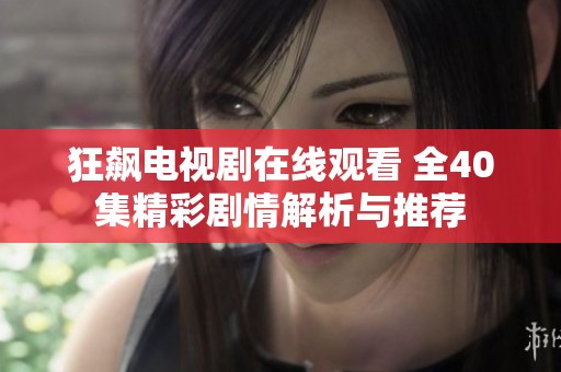 狂飙电视剧在线观看 全40集精彩剧情解析与推荐