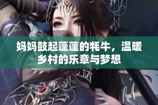 妈妈鼓起蓬蓬的牦牛，温暖乡村的乐章与梦想