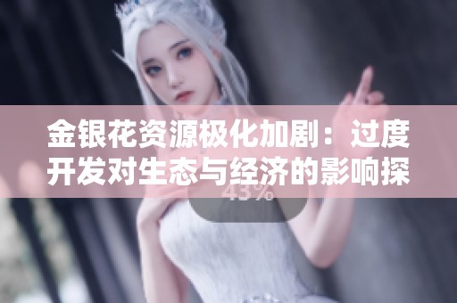 金银花资源极化加剧：过度开发对生态与经济的影响探讨