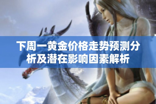 下周一黄金价格走势预测分析及潜在影响因素解析