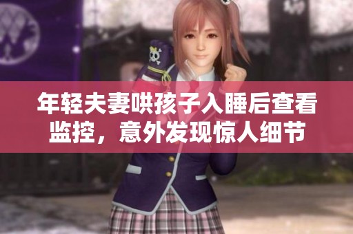 年轻夫妻哄孩子入睡后查看监控，意外发现惊人细节