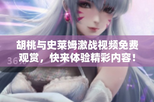 胡桃与史莱姆激战视频免费观赏，快来体验精彩内容！