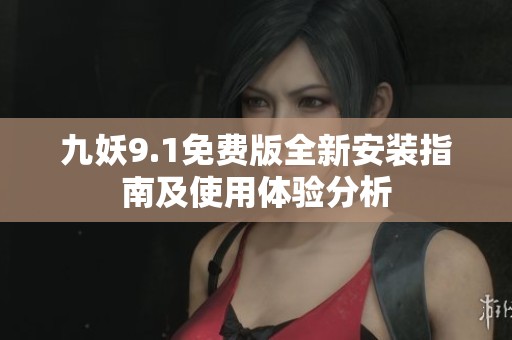 九妖9.1免费版全新安装指南及使用体验分析