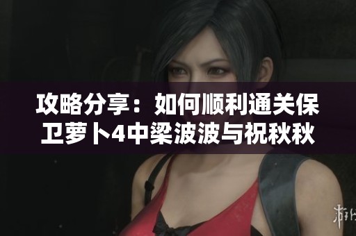 攻略分享：如何顺利通关保卫萝卜4中梁波波与祝秋秋的第13关卡技巧解析