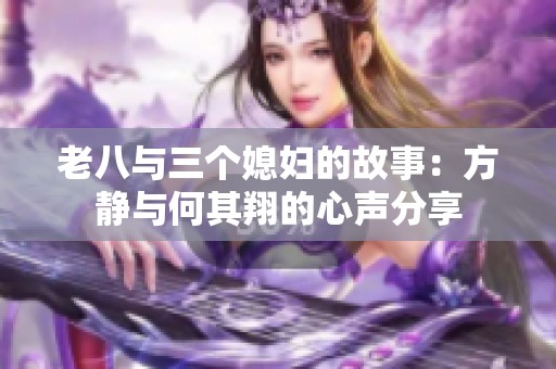 老八与三个媳妇的故事：方静与何其翔的心声分享