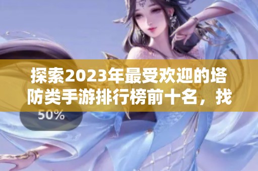 探索2023年最受欢迎的塔防类手游排行榜前十名，找寻好玩的塔防游戏推荐！