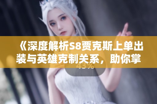《深度解析S8贾克斯上单出装与英雄克制关系，助你掌握胜利关键》