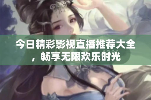 今日精彩影视直播推荐大全，畅享无限欢乐时光