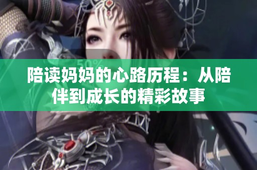 陪读妈妈的心路历程：从陪伴到成长的精彩故事
