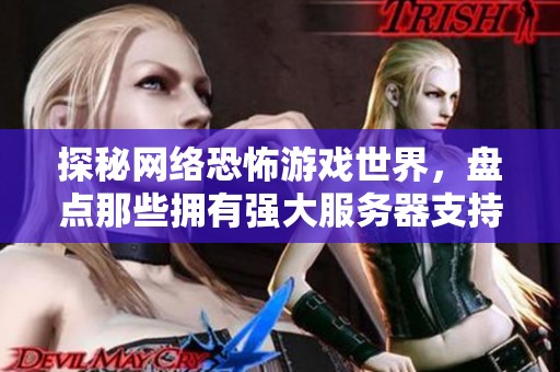 探秘网络恐怖游戏世界，盘点那些拥有强大服务器支持的刺激惊悚之作