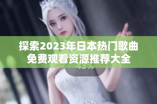探索2023年日本热门歌曲免费观看资源推荐大全