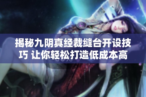 揭秘九阴真经裁缝台开设技巧 让你轻松打造低成本高收益的裁缝作坊