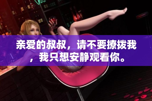 亲爱的叔叔，请不要撩拨我，我只想安静观看你。