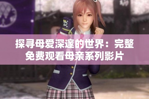探寻母爱深邃的世界：完整免费观看母亲系列影片
