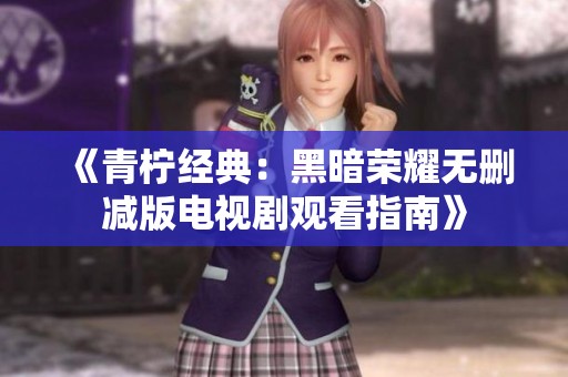 《青柠经典：黑暗荣耀无删减版电视剧观看指南》