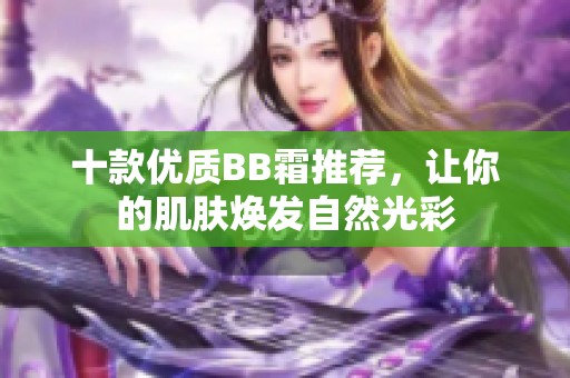 十款优质BB霜推荐，让你的肌肤焕发自然光彩