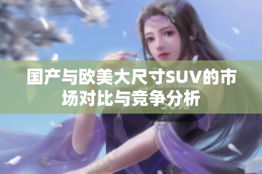 国产与欧美大尺寸SUV的市场对比与竞争分析