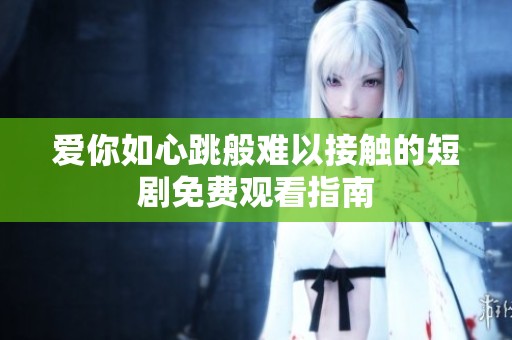 爱你如心跳般难以接触的短剧免费观看指南