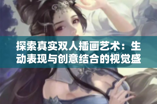 探索真实双人插画艺术：生动表现与创意结合的视觉盛宴