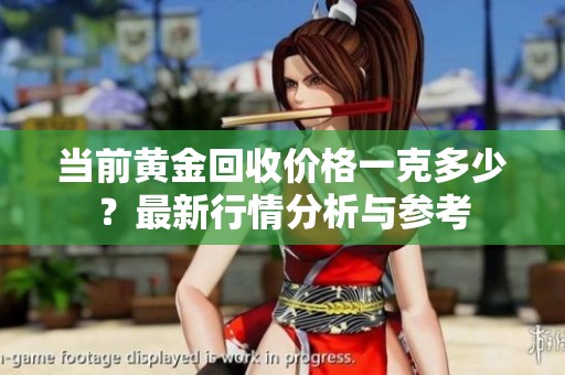 当前黄金回收价格一克多少？最新行情分析与参考