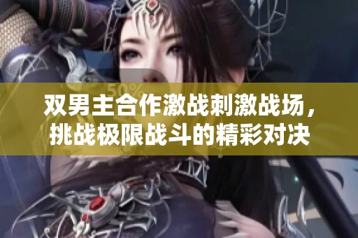 双男主合作激战刺激战场，挑战极限战斗的精彩对决