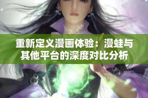 重新定义漫画体验：漫蛙与其他平台的深度对比分析