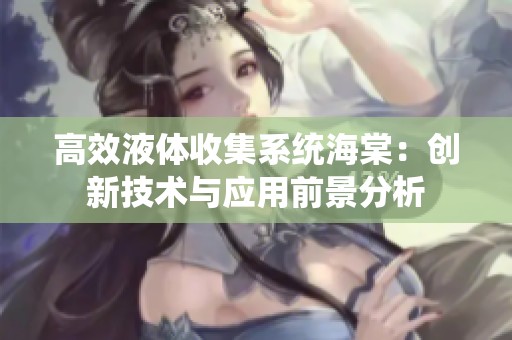 高效液体收集系统海棠：创新技术与应用前景分析