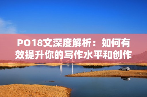 PO18文深度解析：如何有效提升你的写作水平和创作灵感