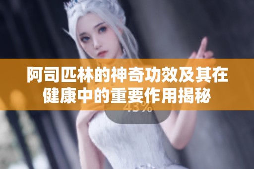 阿司匹林的神奇功效及其在健康中的重要作用揭秘