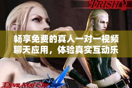 畅享免费的真人一对一视频聊天应用，体验真实互动乐趣