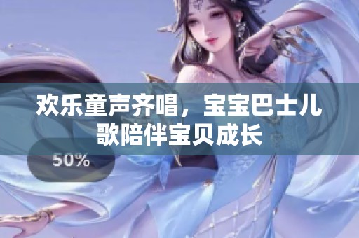 欢乐童声齐唱，宝宝巴士儿歌陪伴宝贝成长