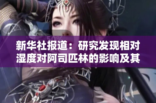 新华社报道：研究发现相对湿度对阿司匹林的影响及其社会效应分析