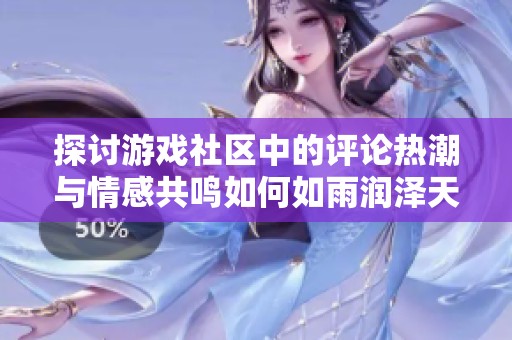 探讨游戏社区中的评论热潮与情感共鸣如何如雨润泽天空的深刻意义