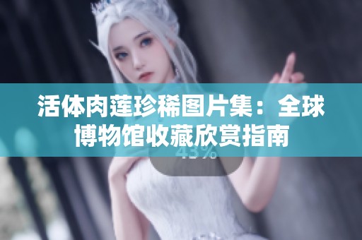 活体肉莲珍稀图片集：全球博物馆收藏欣赏指南